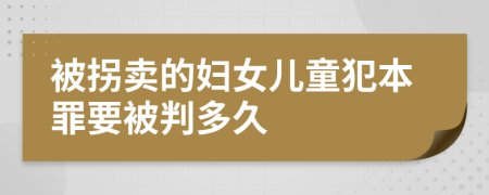 被拐卖的妇女儿童犯本罪要被判多久