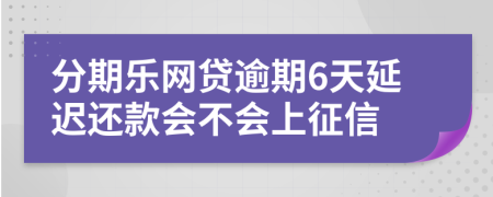 分期乐网贷逾期6天延迟还款会不会上征信