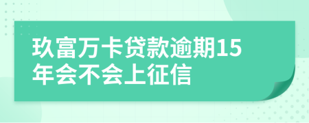 玖富万卡贷款逾期15年会不会上征信