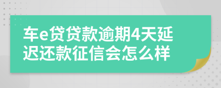 车e贷贷款逾期4天延迟还款征信会怎么样