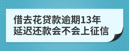 借去花贷款逾期13年延迟还款会不会上征信