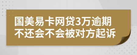 国美易卡网贷3万逾期不还会不会被对方起诉