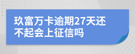 玖富万卡逾期27天还不起会上征信吗