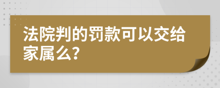 法院判的罚款可以交给家属么？