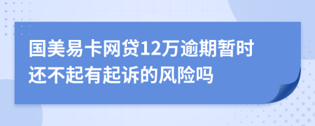 国美易卡网贷12万逾期暂时还不起有起诉的风险吗