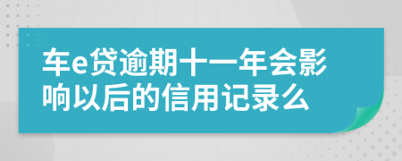 车e贷逾期十一年会影响以后的信用记录么