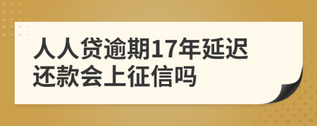 人人贷逾期17年延迟还款会上征信吗