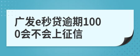 广发e秒贷逾期1000会不会上征信