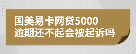 国美易卡网贷5000逾期还不起会被起诉吗