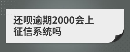 还呗逾期2000会上征信系统吗