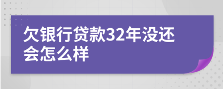 欠银行贷款32年没还会怎么样