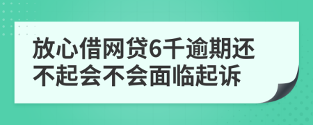 放心借网贷6千逾期还不起会不会面临起诉