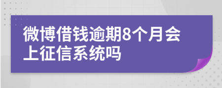 微博借钱逾期8个月会上征信系统吗