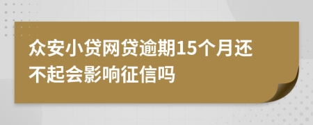 众安小贷网贷逾期15个月还不起会影响征信吗