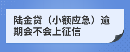 陆金贷（小额应急）逾期会不会上征信