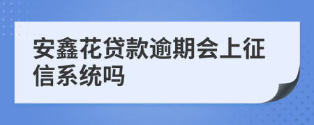 安鑫花贷款逾期会上征信系统吗