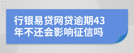 行银易贷网贷逾期43年不还会影响征信吗