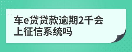 车e贷贷款逾期2千会上征信系统吗