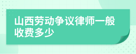 山西劳动争议律师一般收费多少