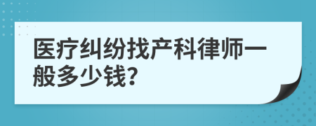 医疗纠纷找产科律师一般多少钱？