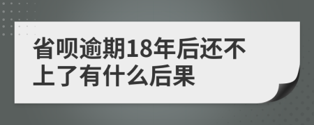 省呗逾期18年后还不上了有什么后果