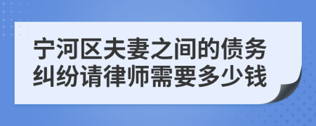 宁河区夫妻之间的债务纠纷请律师需要多少钱