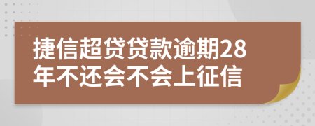 捷信超贷贷款逾期28年不还会不会上征信