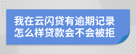 我在云闪贷有逾期记录怎么样贷款会不会被拒