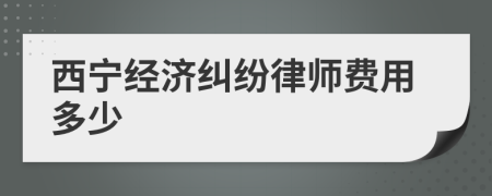 西宁经济纠纷律师费用多少