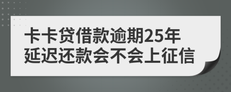 卡卡贷借款逾期25年延迟还款会不会上征信