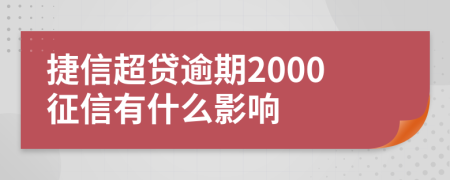 捷信超贷逾期2000征信有什么影响