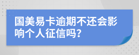 国美易卡逾期不还会影响个人征信吗？