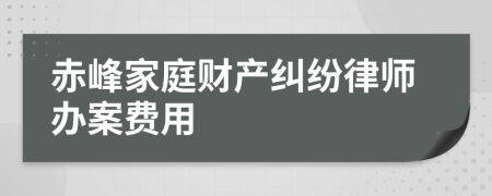 赤峰家庭财产纠纷律师办案费用