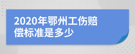 2020年鄂州工伤赔偿标准是多少