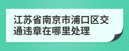 江苏省南京市浦口区交通违章在哪里处理