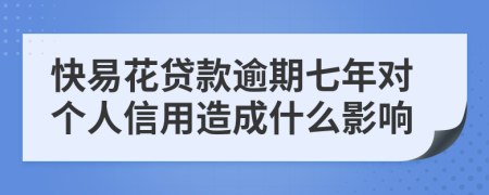 快易花贷款逾期七年对个人信用造成什么影响