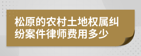 松原的农村土地权属纠纷案件律师费用多少