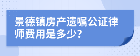 景德镇房产遗嘱公证律师费用是多少？