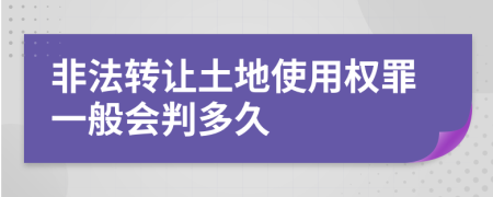 非法转让土地使用权罪一般会判多久