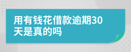 用有钱花借款逾期30天是真的吗
