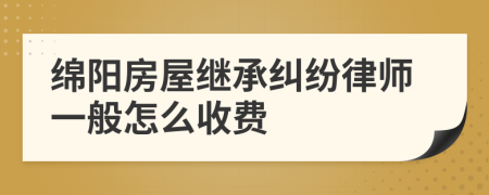 绵阳房屋继承纠纷律师一般怎么收费