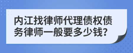 内江找律师代理债权债务律师一般要多少钱？
