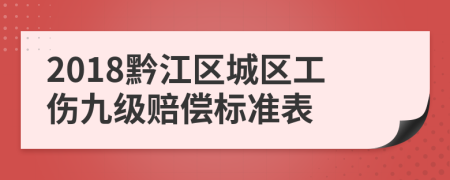 2018黔江区城区工伤九级赔偿标准表