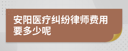 安阳医疗纠纷律师费用要多少呢