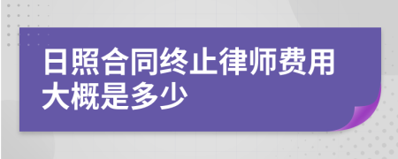 日照合同终止律师费用大概是多少