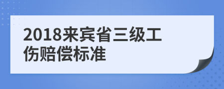 2018来宾省三级工伤赔偿标准