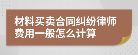 材料买卖合同纠纷律师费用一般怎么计算