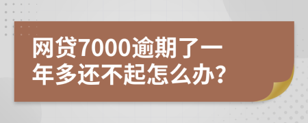 网贷7000逾期了一年多还不起怎么办？