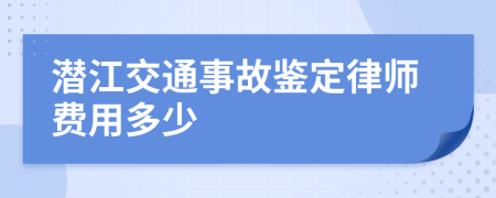 潜江交通事故鉴定律师费用多少