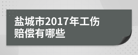 盐城市2017年工伤赔偿有哪些